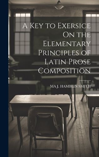 Cover image for A Key to Exersice On the Elementary Principles of Latin Prose Composition