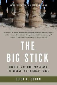 Cover image for The Big Stick: The Limits of Soft Power and the Necessity of Military Force