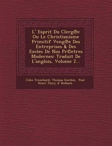 Cover image for L' Esprit Du Clerg E Ou Le Christianisme Primitif Veng E Des Entreprises & Des Excles de Nos PR(C)Etres Modernes: Traduit de L'Anglois, Volume 2...