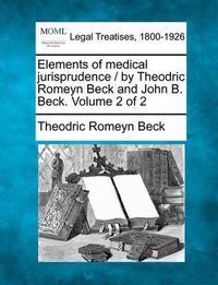 Cover image for Elements of medical jurisprudence / by Theodric Romeyn Beck and John B. Beck. Volume 2 of 2