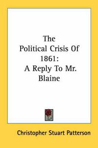 Cover image for The Political Crisis of 1861: A Reply to Mr. Blaine