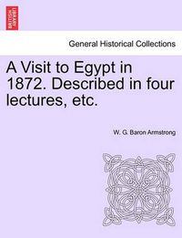 Cover image for A Visit to Egypt in 1872. Described in Four Lectures, Etc.