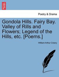 Cover image for Gondola Hills. Fairy Bay. Valley of Rills and Flowers; Legend of the Hills, Etc. [Poems.]