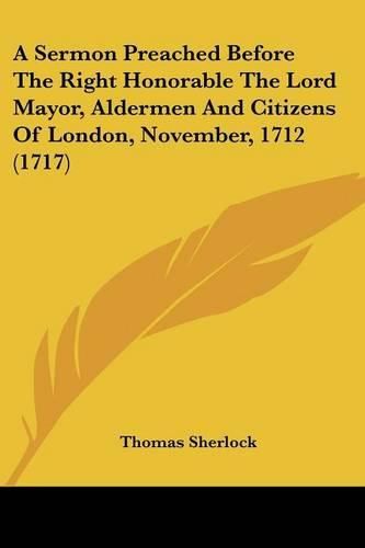 Cover image for A Sermon Preached Before the Right Honorable the Lord Mayor, Aldermen and Citizens of London, November, 1712 (1717)