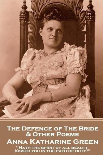 Anna Katherine Green - The Defence of the Bride & Other Poems: Hath the spirit of all beauty Kissed you in the path of duty?