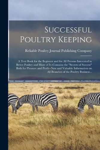 Cover image for Successful Poultry Keeping: a Text Book for the Beginner and for All Persons Interested in Better Poultry and More of It--contains the secrets of Success Both for Pleasure and Profit--new and Valuable Information on All Branches of the Poultry...