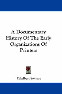 Cover image for A Documentary History of the Early Organizations of Printers