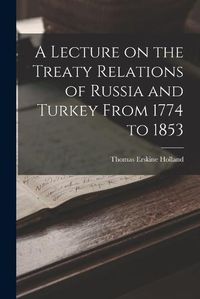 Cover image for A Lecture on the Treaty Relations of Russia and Turkey From 1774 to 1853