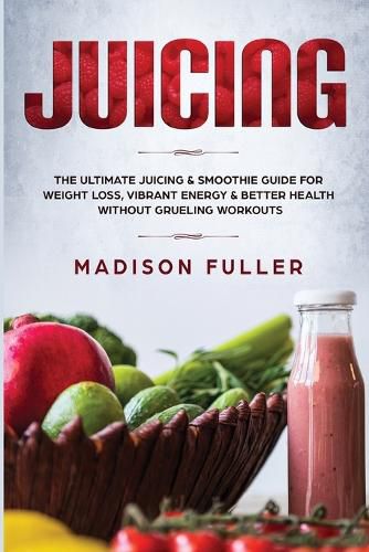 Cover image for Juicing: The Ultimate Juicing & Smoothie Guide for Weight Loss, Vibrant Energy & Better Health Without Grueling Workouts