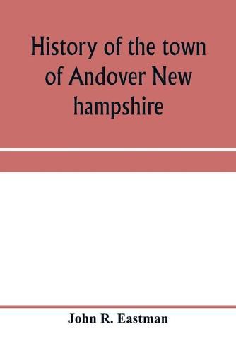 Cover image for History of the town of Andover New hampshire, 1751-1906 Part I-Narrative Part II-Genealogies