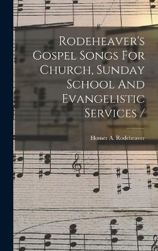 Rodeheaver's Gospel Songs For Church, Sunday School And Evangelistic Services /