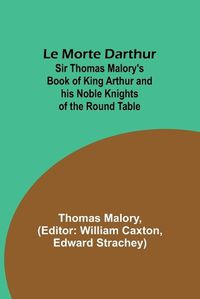 Cover image for Le Morte Darthur; Sir Thomas Malory's Book of King Arthur and his Noble Knights of the Round Table