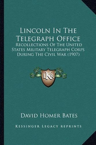 Cover image for Lincoln in the Telegraph Office Lincoln in the Telegraph Office: Recollections of the United States Military Telegraph Corps Recollections of the United States Military Telegraph Corps During the Civil War (1907) During the Civil War (1907)