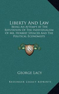 Cover image for Liberty and Law: Being an Attempt at the Refutation of the Individualism of Mr. Herbert Spencer and the Political Economists