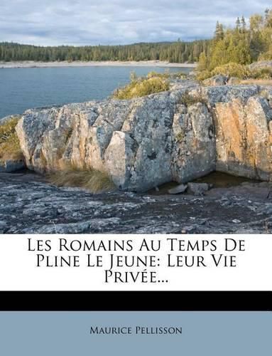 Les Romains Au Temps de Pline Le Jeune: Leur Vie Priv E...