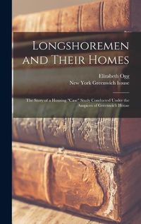 Cover image for Longshoremen and Their Homes; the Story of a Housing "case" Study Conducted Under the Auspices of Greenwich House