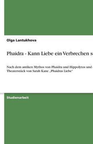 Cover image for Phaidra - Kann Liebe ein Verbrechen sein: Nach dem antiken Mythos von Phaidra und Hippolytos und dem Theaterstuck von Sarah Kane  Phaidras Liebe