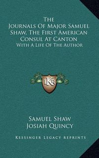 Cover image for The Journals of Major Samuel Shaw, the First American Consul at Canton: With a Life of the Author