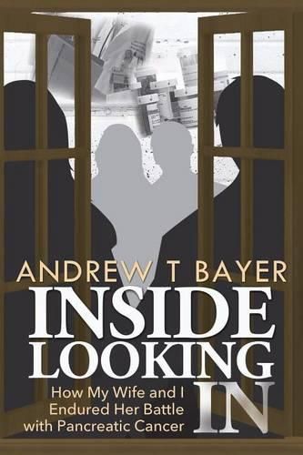 Cover image for Inside Looking in: How My Wife and I Endured Her Battle with Pancreatic Cancer