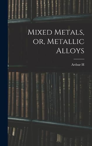 Cover image for Mixed Metals, or, Metallic Alloys