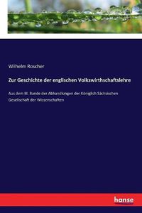 Cover image for Zur Geschichte der englischen Volkswirthschaftslehre: Aus dem III. Bande der Abhandlungen der Koeniglich Sachsischen Gesellschaft der Wissenschaften