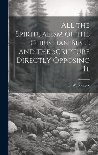 Cover image for All the Spiritualism of the Christian Bible and the Scripture Directly Opposing It