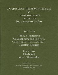 Cover image for Catalogue of Byzantine Seals at Dumbarton Oaks and in the Fogg Museum of Art: The East (continued): Constantinople and Environs, Unknown Locations, Addenda, Uncertain Readings