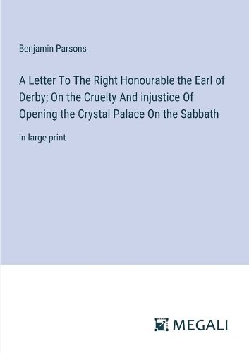 Cover image for A Letter To The Right Honourable the Earl of Derby; On the Cruelty And injustice Of Opening the Crystal Palace On the Sabbath