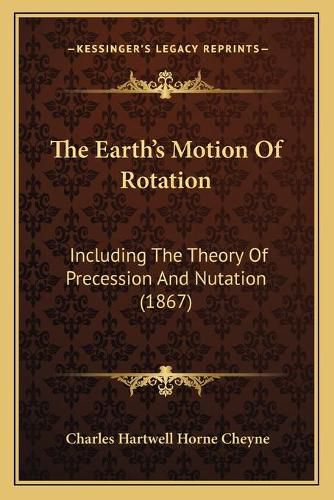 The Earth's Motion of Rotation: Including the Theory of Precession and Nutation (1867)