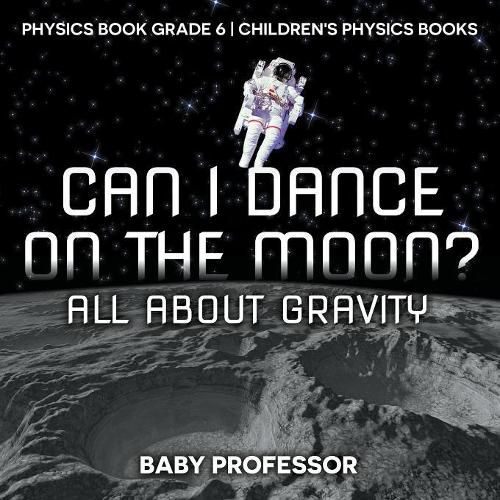 Cover image for Can I Dance on the Moon? All About Gravity - Physics Book Grade 6 Children's Physics Books