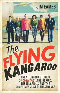 Cover image for The Flying Kangaroo: Great Untold Stories of Qantas...The Heroic, the Hilarious and the Sometimes Just Plain Strange