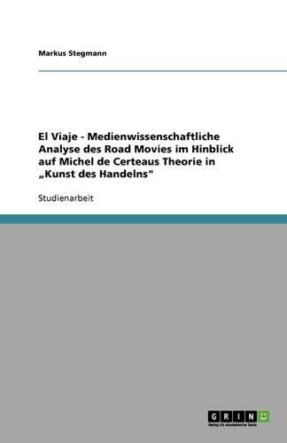 Medienwissenschaftliche Analyse des Road Movies El Viaje im Hinblick auf Michel de Certeaus Theorie in  Kunst des Handelns