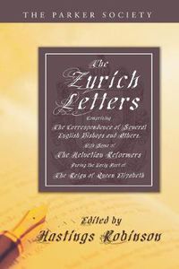 Cover image for The Zurich Letters, 1558 - 1579: Comprising the Correspondence of Several English Bishops and Others, with Some of the Helvetian Reformers During the Early Part of the Reign of Queen Elizabeth