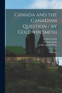 Cover image for Canada and the Canadian Question / by Goldwin Smith; With Map.