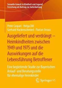 Cover image for Ausgeliefert Und Verdrangt - Heimkindheiten Zwischen 1949 Und 1975 Und Die Auswirkungen Auf Die Lebensfuhrung Betroffener: Eine Begleitende Studie Zur Bayerischen Anlauf- Und Beratungsstelle Fur Ehemalige Heimkinder