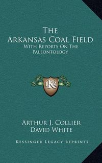 Cover image for The Arkansas Coal Field: With Reports on the Paleontology