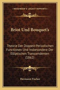 Cover image for Briot Und Bouquet's: Theorie Der Doppelt-Periodischen Functionen Und Insbesondere Der Elliptischen Transcendenten (1862)