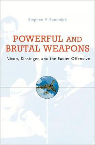 Cover image for Powerful and Brutal Weapons: Nixon, Kissinger, and the Easter Offensive