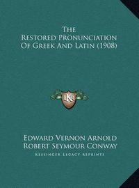 Cover image for The Restored Pronunciation of Greek and Latin (1908) the Restored Pronunciation of Greek and Latin (1908)