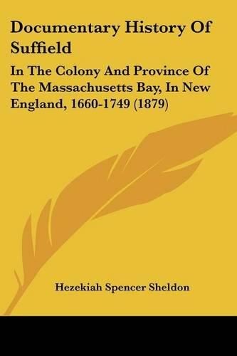 Cover image for Documentary History of Suffield: In the Colony and Province of the Massachusetts Bay, in New England, 1660-1749 (1879)