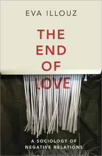 Cover image for The End of Love: A Sociology of Negative Relations