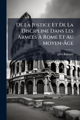 Cover image for de La Justice Et de La Discipline Dans Les Armes Rome Et Au Moyen-GE