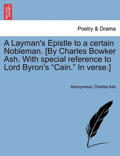 Cover image for A Layman's Epistle to a Certain Nobleman. [by Charles Bowker Ash. with Special Reference to Lord Byron's Cain. in Verse.]