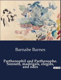 Cover image for Parthenophil and Parthenophe. Sonnets, madrigals, elegies, and odes