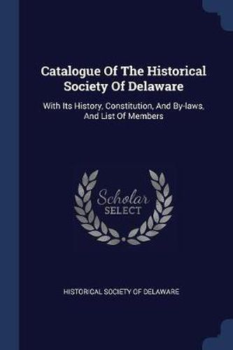 Cover image for Catalogue of the Historical Society of Delaware: With Its History, Constitution, and By-Laws, and List of Members