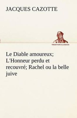 Cover image for Le Diable amoureux; L'Honneur perdu et recouvre; Rachel ou la belle juive