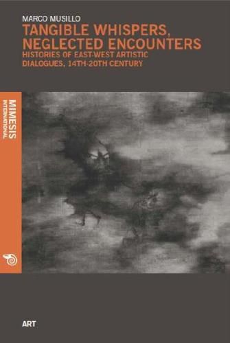 Cover image for Tangible Whispers, Neglected Encounters: Histories of East-West Artistic Dialogues, 1350-1904