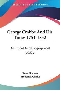 Cover image for George Crabbe And His Times 1754-1832: A Critical And Biographical Study