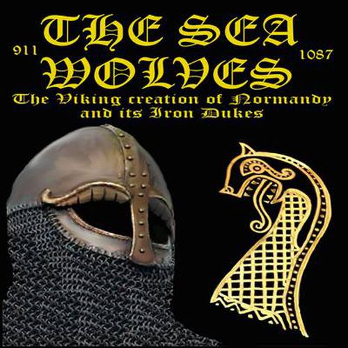 The Sea Wolves: The Viking Creation of Normandy and Its Iron Dukes