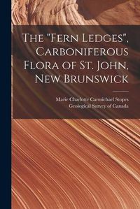 Cover image for The Fern Ledges, Carboniferous Flora of St. John, New Brunswick [microform]